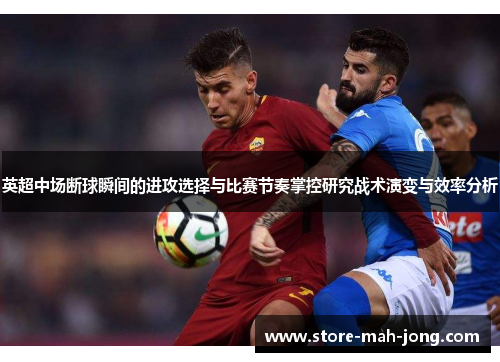 英超中场断球瞬间的进攻选择与比赛节奏掌控研究战术演变与效率分析 英超中场断球瞬间的进攻选择与比赛节奏掌控研究战术演变与效率分析