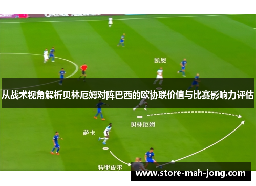 从战术视角解析贝林厄姆对阵巴西的欧协联价值与比赛影响力评估