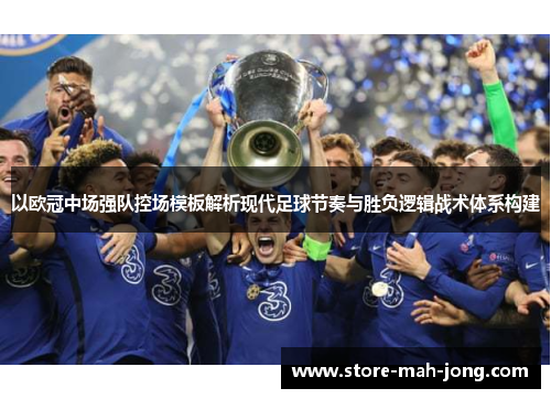 以欧冠中场强队控场模板解析现代足球节奏与胜负逻辑战术体系构建