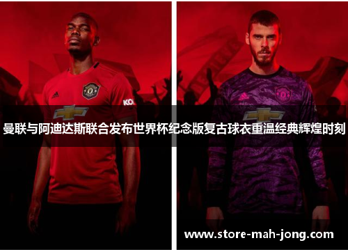 曼联与阿迪达斯联合发布世界杯纪念版复古球衣重温经典辉煌时刻
