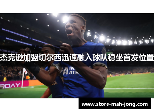 杰克逊加盟切尔西迅速融入球队稳坐首发位置 杰克逊加盟切尔西迅速融入球队稳坐首发位置