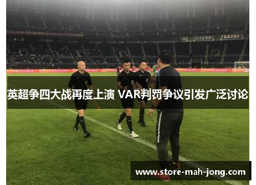 英超争四大战再度上演 VAR判罚争议引发广泛讨论 英超争四大战再度上演 VAR判罚争议引发广泛讨论