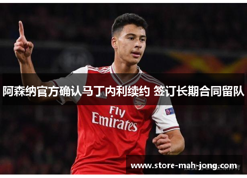阿森纳官方确认马丁内利续约 签订长期合同留队