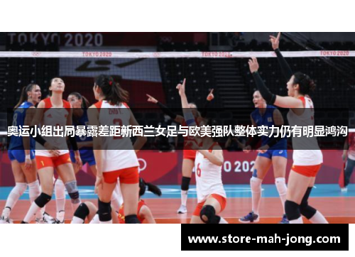 奥运小组出局暴露差距新西兰女足与欧美强队整体实力仍有明显鸿沟