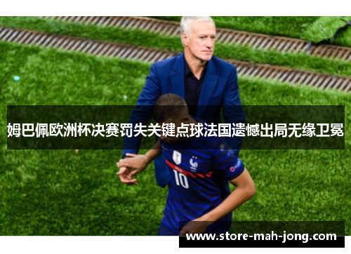 姆巴佩欧洲杯决赛罚失关键点球法国遗憾出局无缘卫冕