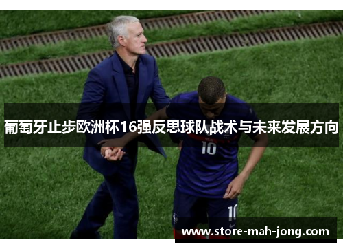 葡萄牙止步欧洲杯16强反思球队战术与未来发展方向 葡萄牙止步欧洲杯16强反思球队战术与未来发展方向