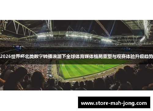 2026世界杯北美数字转播浪潮下全球体育媒体格局重塑与观赛体验升级趋势 2026世界杯北美数字转播浪潮下全球体育媒体格局重塑与观赛体验升级趋势