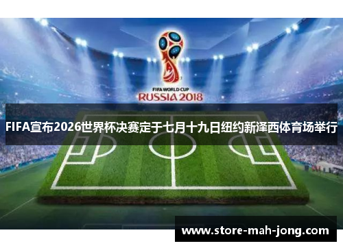 FIFA宣布2026世界杯决赛定于七月十九日纽约新泽西体育场举行 FIFA宣布2026世界杯决赛定于七月十九日纽约新泽西体育场举行
