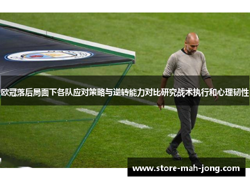 欧冠落后局面下各队应对策略与逆转能力对比研究战术执行和心理韧性