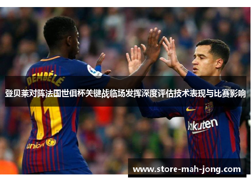 登贝莱对阵法国世俱杯关键战临场发挥深度评估技术表现与比赛影响 登贝莱对阵法国世俱杯关键战临场发挥深度评估技术表现与比赛影响