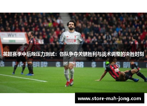 英超赛季中后段压力测试:各队争夺关键胜利与战术调整的决胜时刻 英超赛季中后段压力测试:各队争夺关键胜利与战术调整的决胜时刻