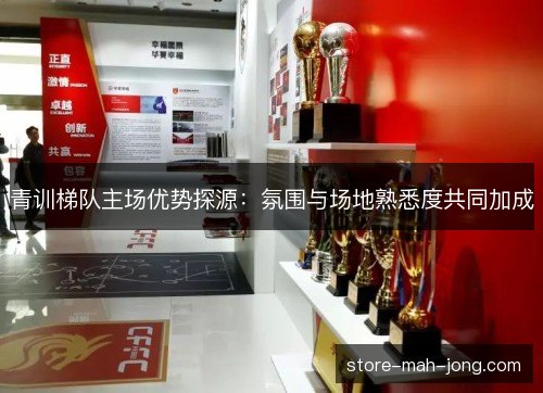 青训梯队主场优势探源:氛围与场地熟悉度共同加成 青训梯队主场优势探源:氛围与场地熟悉度共同加成