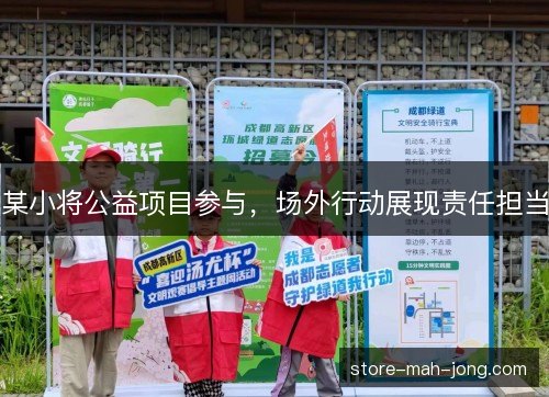 某小将公益项目参与,场外行动展现责任担当 某小将公益项目参与,场外行动展现责任担当